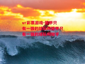 vr彩票游戏-德甲只有一强的球队吗德甲只有一强的球队吗知乎