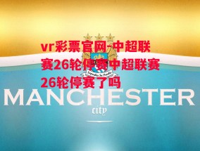 vr彩票官网-中超联赛26轮停赛中超联赛26轮停赛了吗