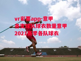 vr彩票app-意甲各支球队球衣数量意甲2021赛季各队球衣