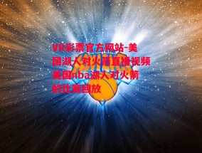 VR彩票官方网站-美国湖人对火箭直播视频美国nba湖人对火箭的比赛回放