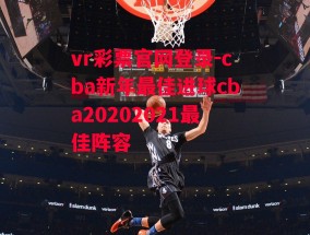 vr彩票官网登录-cba新年最佳进球cba20202021最佳阵容