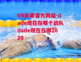 VR彩票官方网站-dade现在在哪个战队dade现在在哪2020