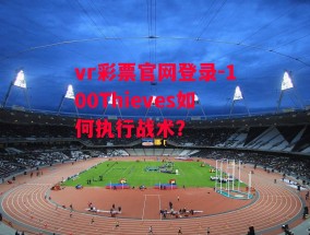 vr彩票官网登录-100Thieves如何执行战术？