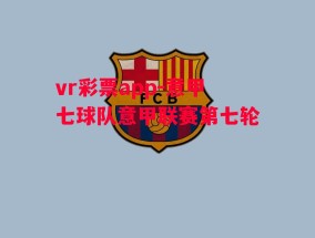 vr彩票app-意甲七球队意甲联赛第七轮