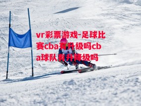 vr彩票游戏-足球比赛cba有升级吗cba球队有升降级吗