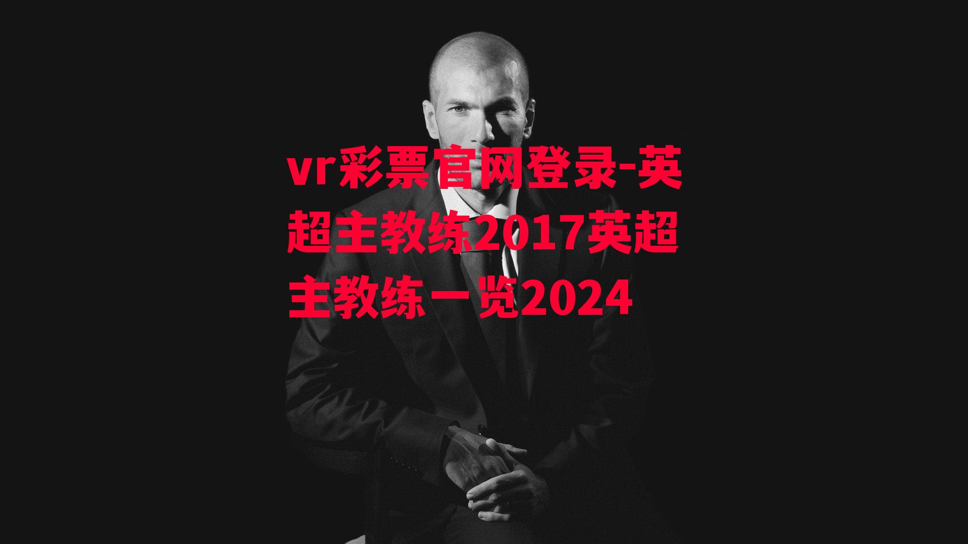 英超主教练2017英超主教练一览2024