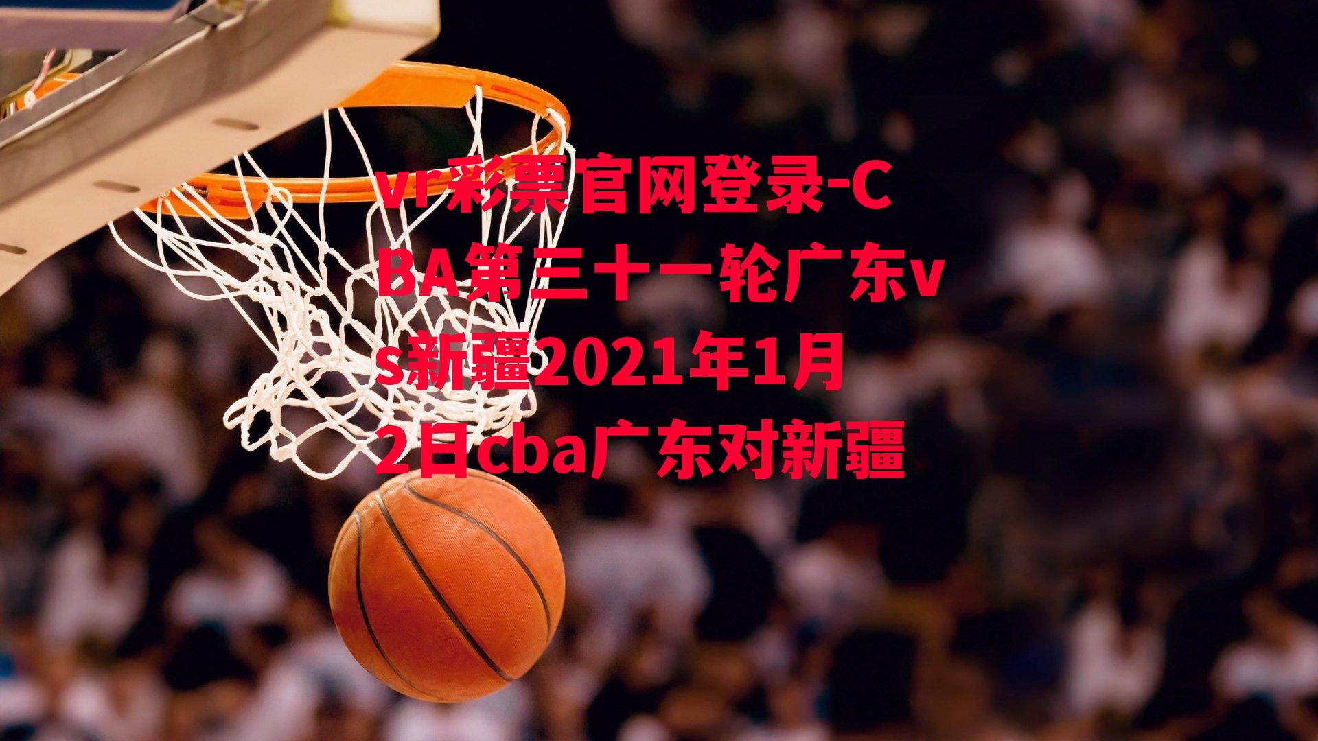 CBA第三十一轮广东vs新疆2021年1月2日cba广东对新疆